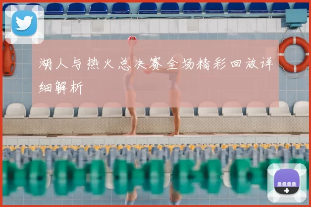 湖人与热火总决赛全场精彩回放详细解析