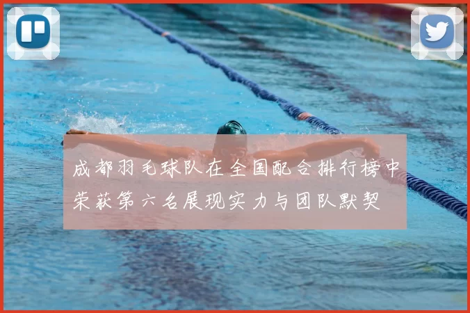 成都羽毛球队在全国配合排行榜中荣获第六名展现实力与团队默契