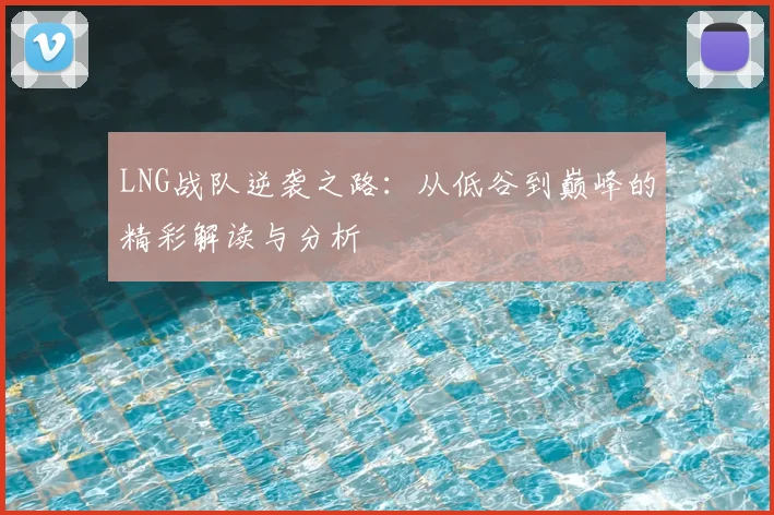 LNG战队逆袭之路：从低谷到巅峰的精彩解读与分析