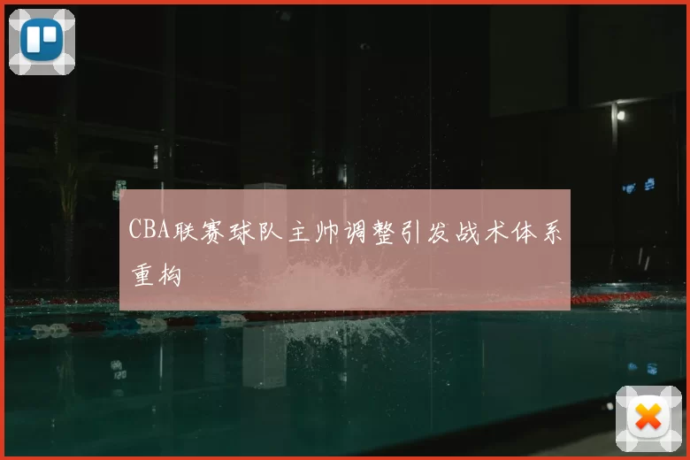 CBA联赛球队主帅调整引发战术体系重构