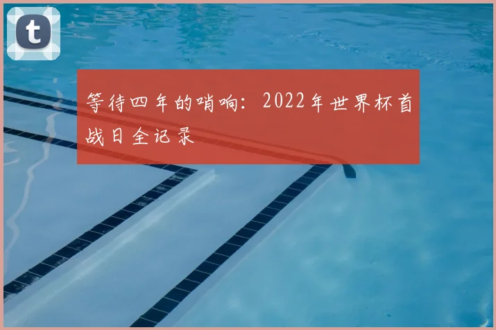 等待四年的哨响:2022年世界杯首战日全记录