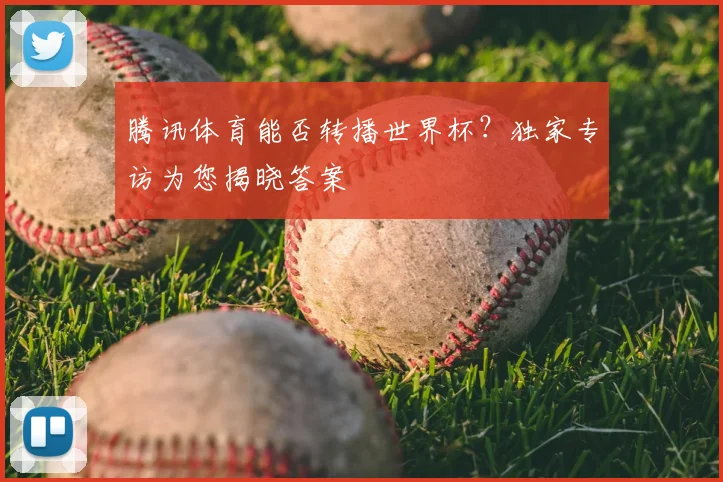 腾讯体育能否转播世界杯?独家专访为您揭晓答案