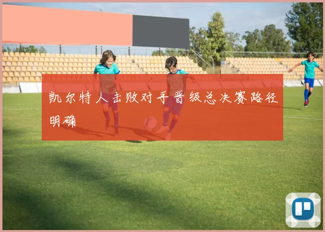 凯尔特人击败对手晋级总决赛路径明确