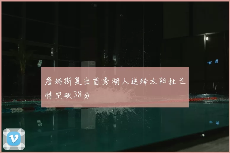 詹姆斯复出首秀湖人逆转太阳杜兰特空砍38分