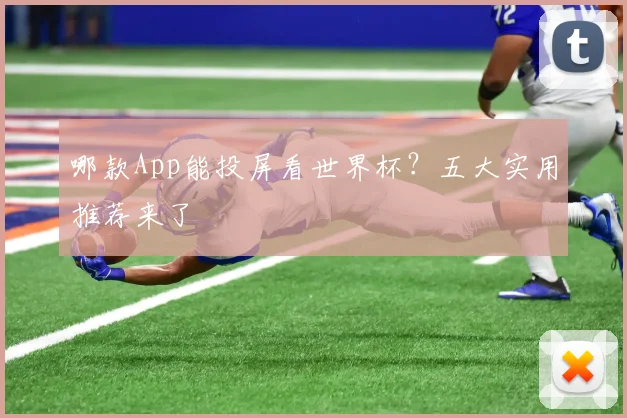 哪款App能投屏看世界杯?五大实用推荐来了