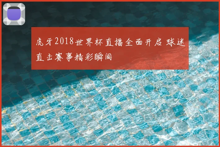 虎牙2018世界杯直播全面开启 球迷直击赛事精彩瞬间