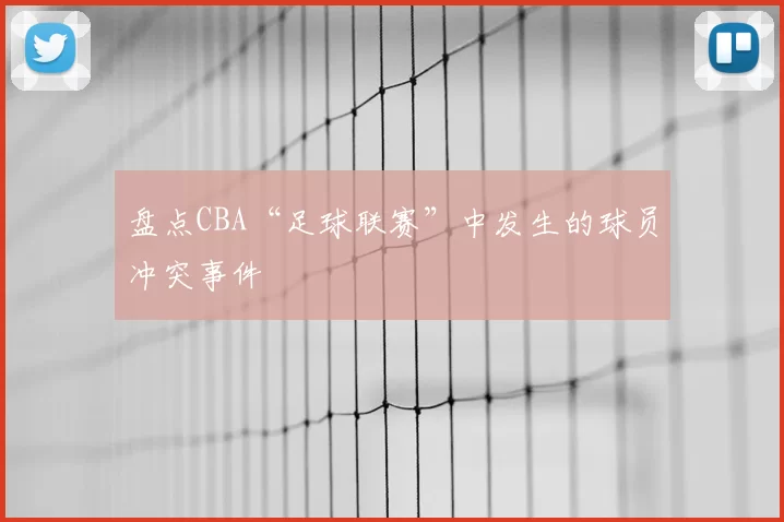盘点CBA“足球联赛”中发生的球员冲突事件