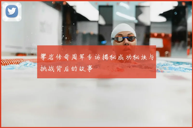 攀岩传奇周军专访揭秘成功秘诀与挑战背后的故事
