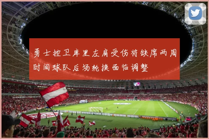 勇士控卫库里左肩受伤将缺席两周时间球队后场轮换面临调整