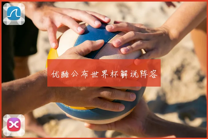 优酷公布世界杯解说阵容
