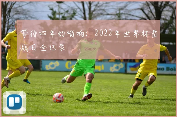 等待四年的哨响：2022年世界杯首战日全记录