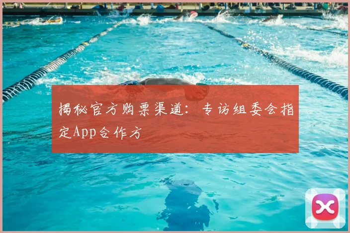 揭秘官方购票渠道：专访组委会指定App合作方