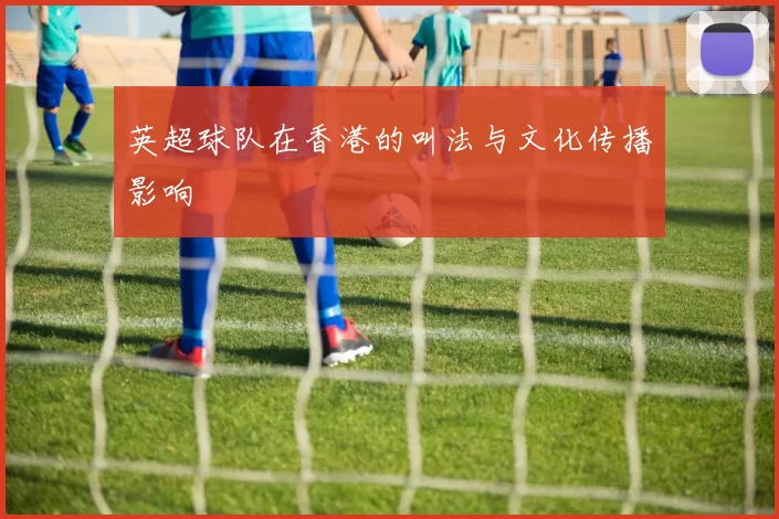英超球队在香港的叫法与文化传播影响