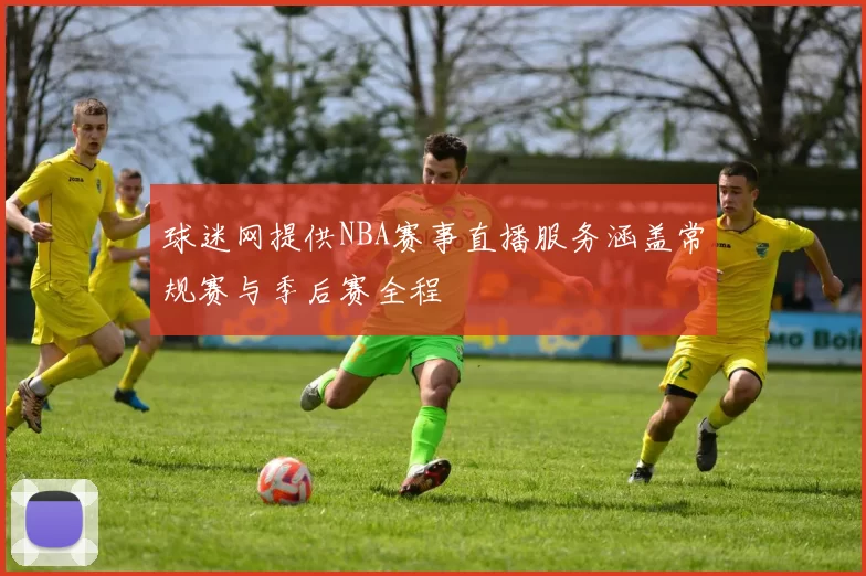 球迷网提供NBA赛事直播服务涵盖常规赛与季后赛全程