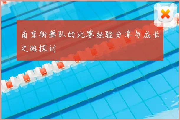 南京街舞队的比赛经验分享与成长之路探讨