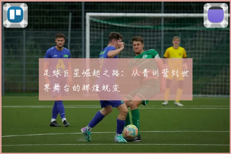 足球巨星崛起之路：从青训营到世界舞台的辉煌蜕变