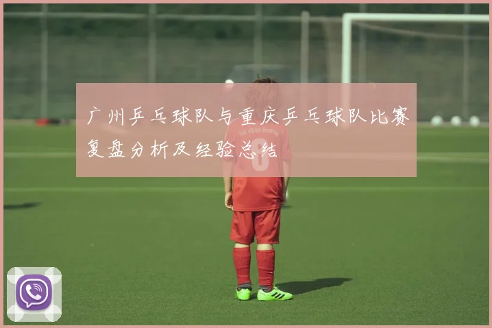 广州乒乓球队与重庆乒乓球队比赛复盘分析及经验总结