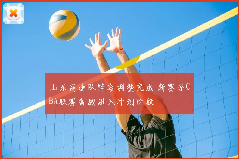 山东高速队阵容调整完成 新赛季CBA联赛备战进入冲刺阶段