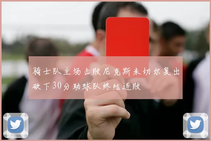 骑士队主场击败尼克斯米切尔复出砍下30分助球队终结连败