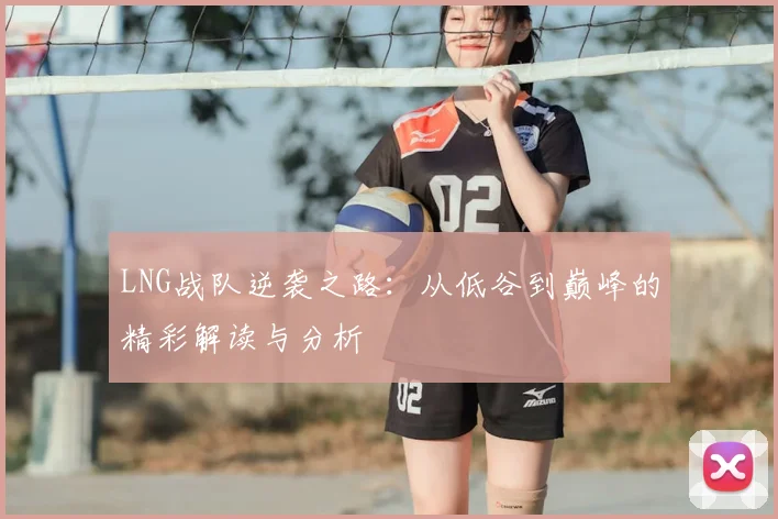 LNG战队逆袭之路：从低谷到巅峰的精彩解读与分析