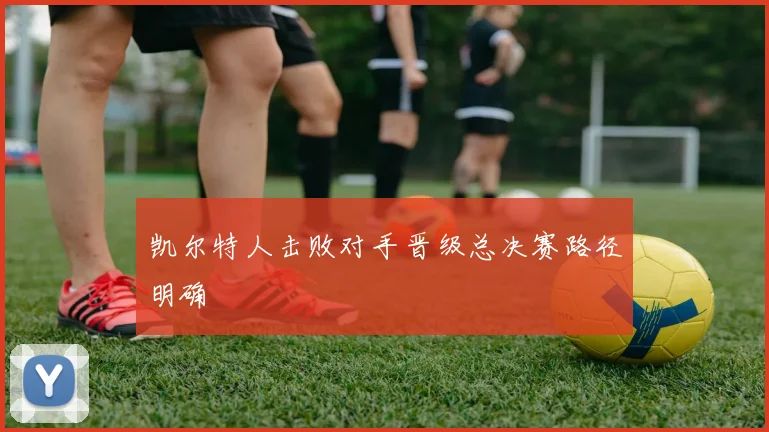 凯尔特人击败对手晋级总决赛路径明确
