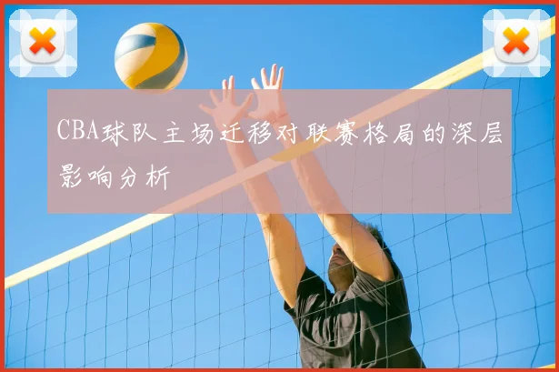 CBA球队主场迁移对联赛格局的深层影响分析