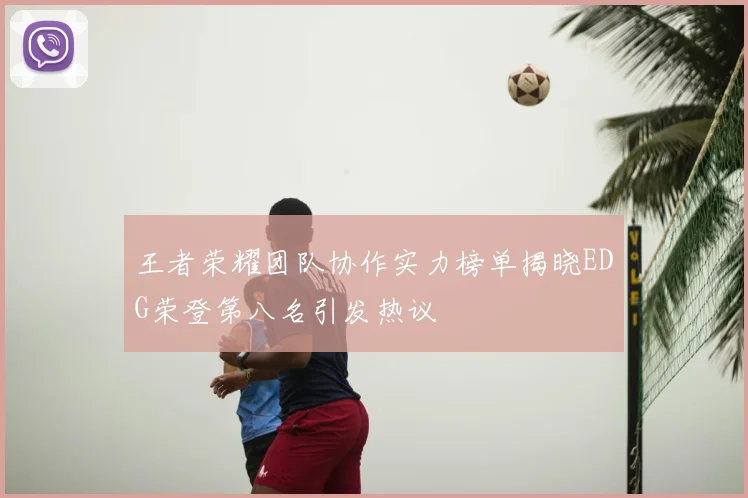 王者荣耀团队协作实力榜单揭晓EDG荣登第八名引发热议