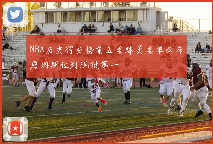 NBA历史得分榜前五名球员名单公布詹姆斯位列现役第一