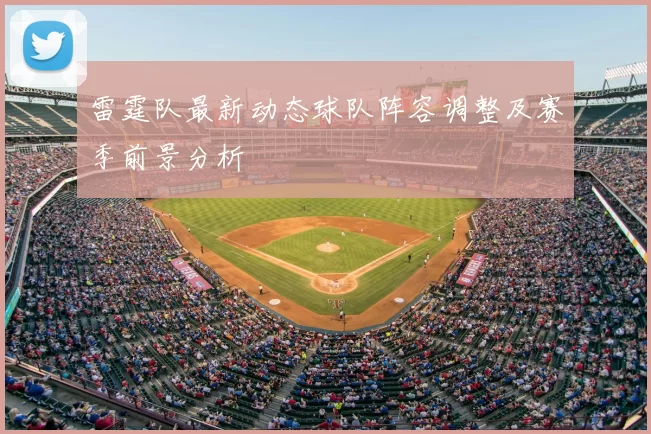 雷霆队最新动态球队阵容调整及赛季前景分析