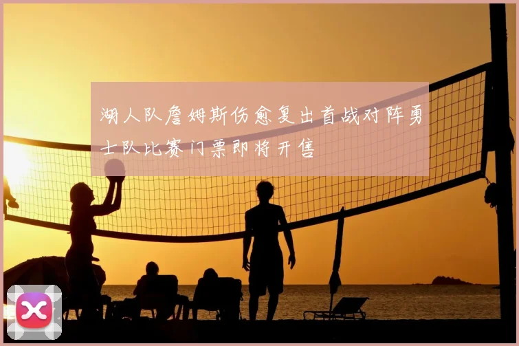 湖人队詹姆斯伤愈复出首战对阵勇士队比赛门票即将开售