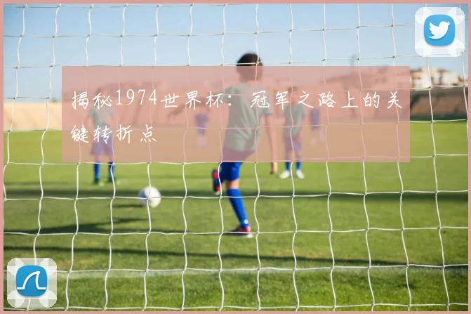 揭秘1974世界杯:冠军之路上的关键转折点