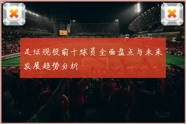 足坛现役前十球员全面盘点与未来发展趋势分析