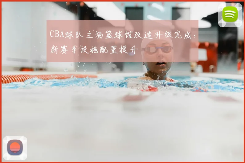 CBA球队主场篮球馆改造升级完成，新赛季设施配置提升