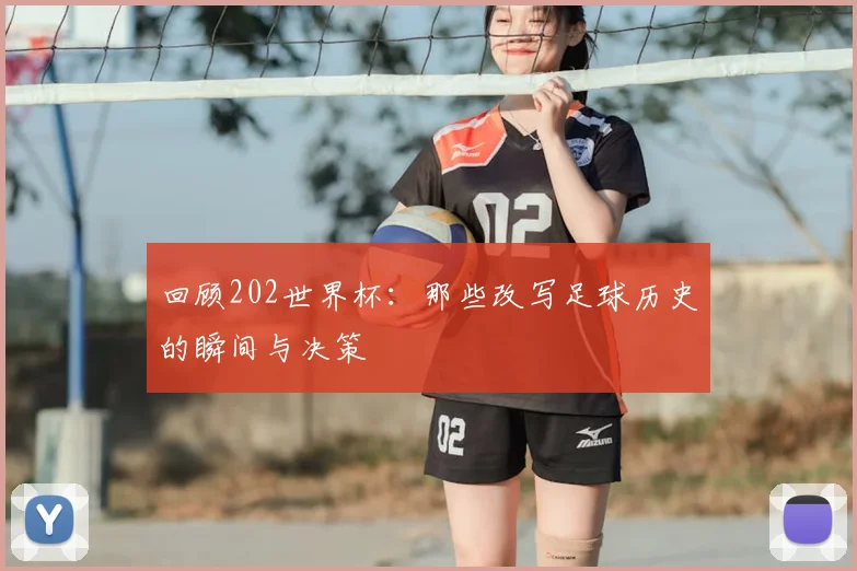 回顾202世界杯:那些改写足球历史的瞬间与决策