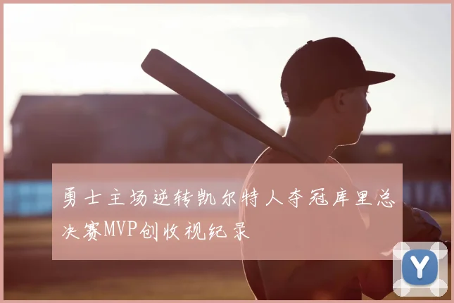 勇士主场逆转凯尔特人夺冠库里总决赛MVP创收视纪录
