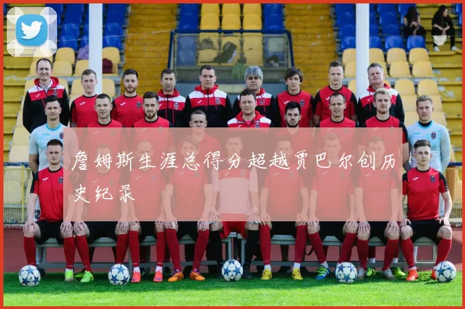 詹姆斯生涯总得分超越贾巴尔创历史纪录