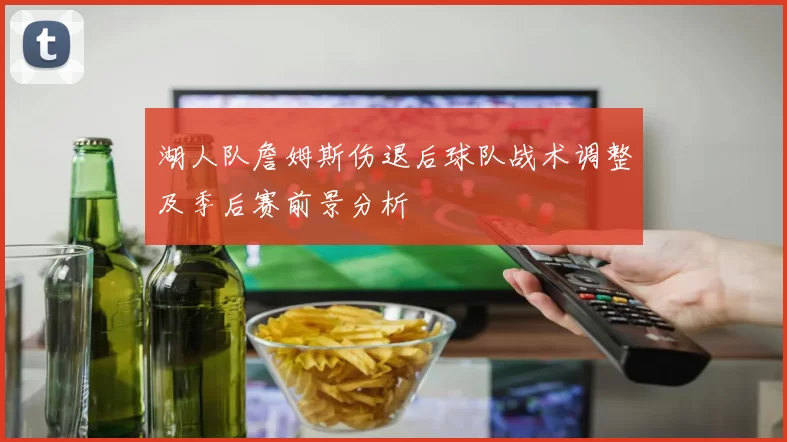 湖人队詹姆斯伤退后球队战术调整及季后赛前景分析