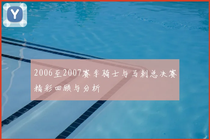 2006至2007赛季骑士与马刺总决赛精彩回顾与分析