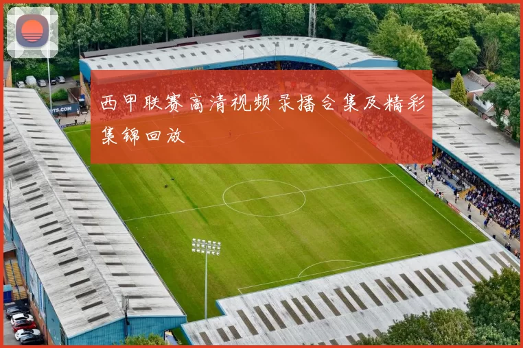 西甲联赛高清视频录播合集及精彩集锦回放