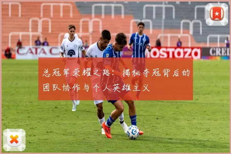 总冠军荣耀之路：揭秘夺冠背后的团队协作与个人英雄主义