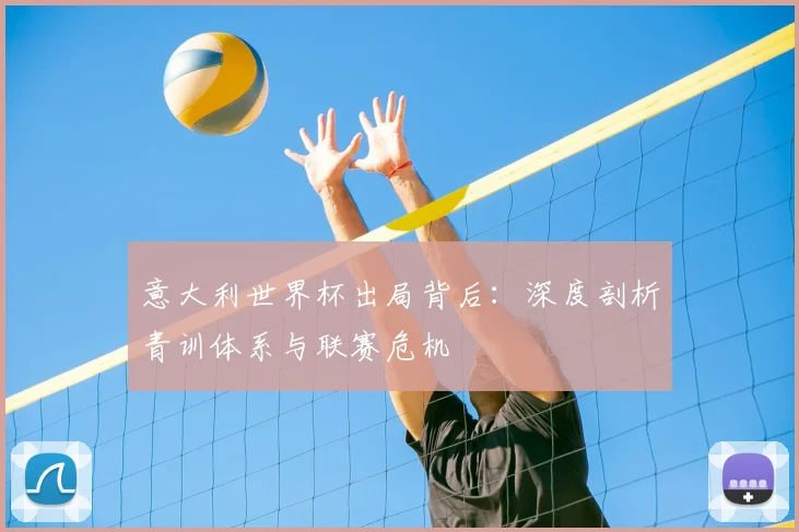 意大利世界杯出局背后:深度剖析青训体系与联赛危机