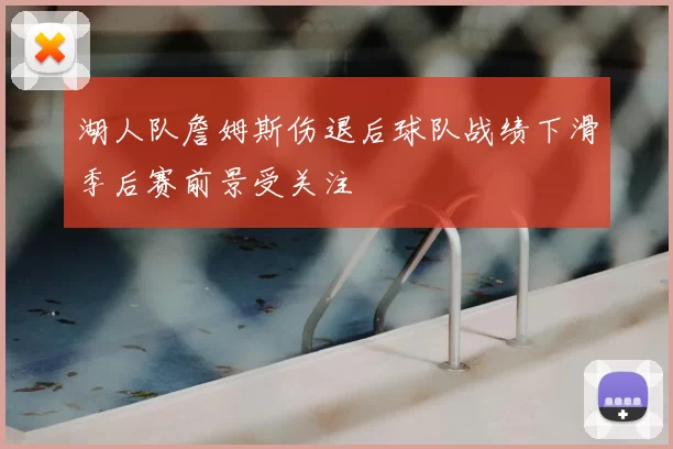 湖人队詹姆斯伤退后球队战绩下滑季后赛前景受关注