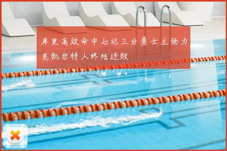 库里高效命中七记三分勇士主场力克凯尔特人终结连败