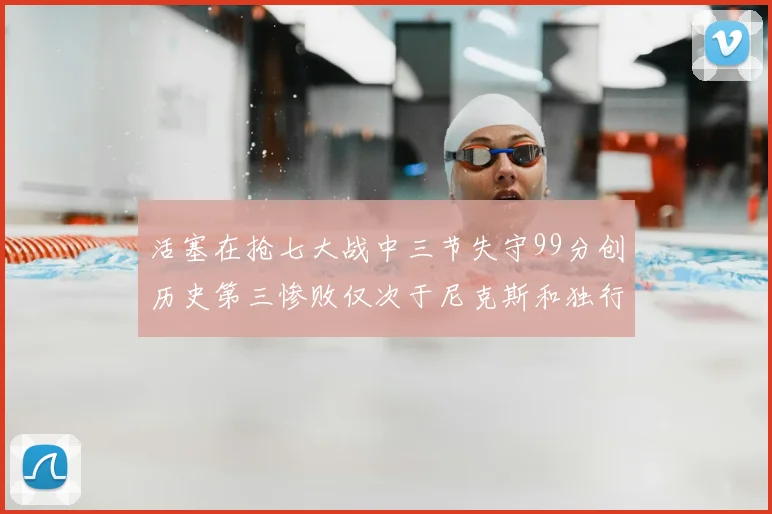 活塞在抢七大战中三节失守99分创历史第三惨败仅次于尼克斯和独行侠
