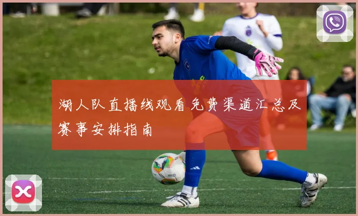 湖人队直播线观看免费渠道汇总及赛事安排指南
