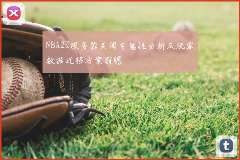 NBA2K服务器关闭可能性分析及玩家数据迁移方案前瞻