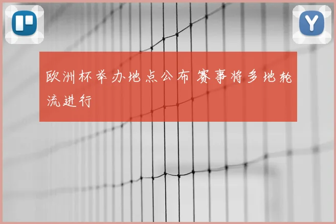 欧洲杯举办地点公布 赛事将多地轮流进行