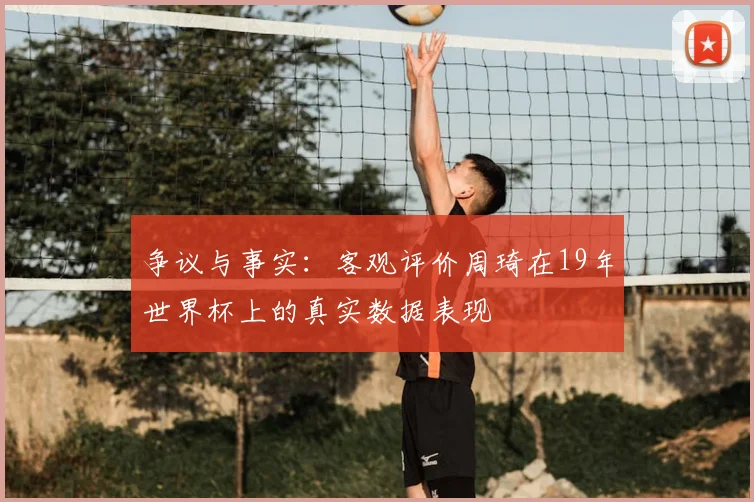 争议与事实:客观评价周琦在19年世界杯上的真实数据表现