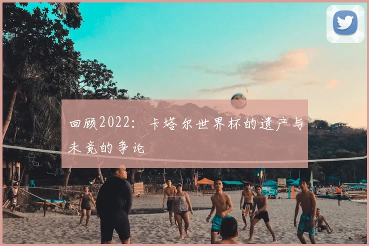 回顾2022：卡塔尔世界杯的遗产与未竟的争论