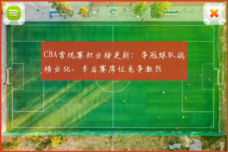 CBA常规赛积分榜更新：争冠球队战绩分化，季后赛席位竞争激烈